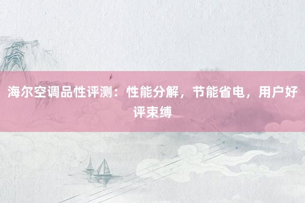 海尔空调品性评测：性能分解，节能省电，用户好评束缚